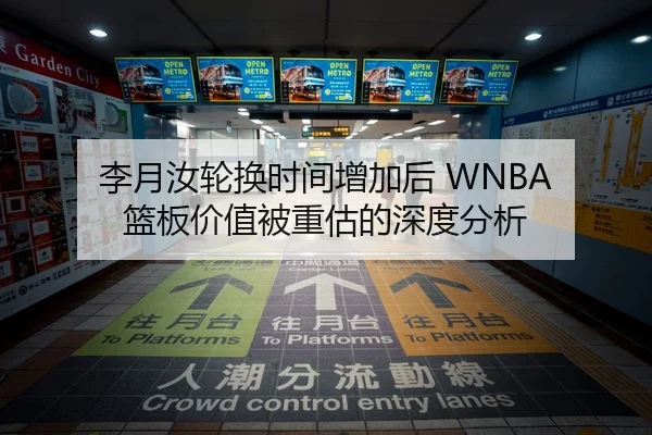 李月汝轮换时间增加后 WNBA 篮板价值被重估的深度分析