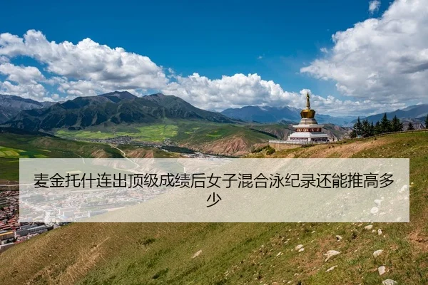 麦金托什连出顶级成绩后女子混合泳纪录还能推高多少