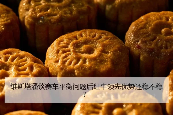 维斯塔潘谈赛车平衡问题后红牛领先优势还稳不稳？