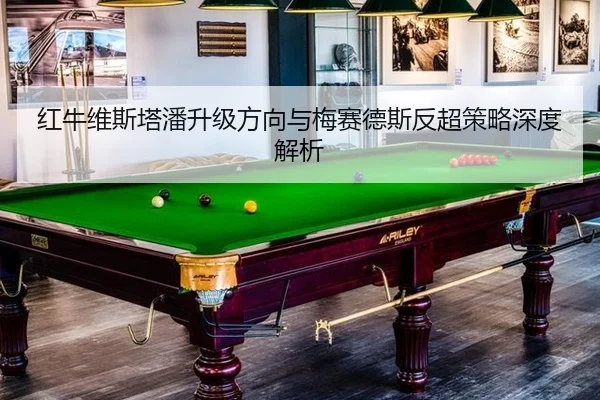 红牛维斯塔潘升级方向与梅赛德斯反超策略深度解析
